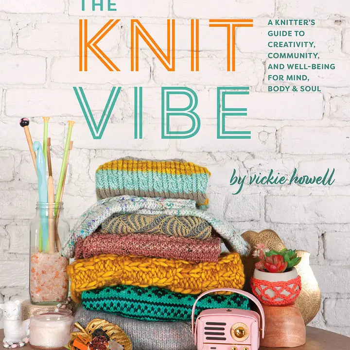 The Knit Vibe: A Knitter’s Guide to Creativity, Community, and Well-being for Mind, Body & Soul